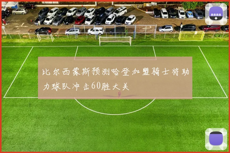 比尔西蒙斯预测哈登加盟骑士将助力球队冲击60胜大关