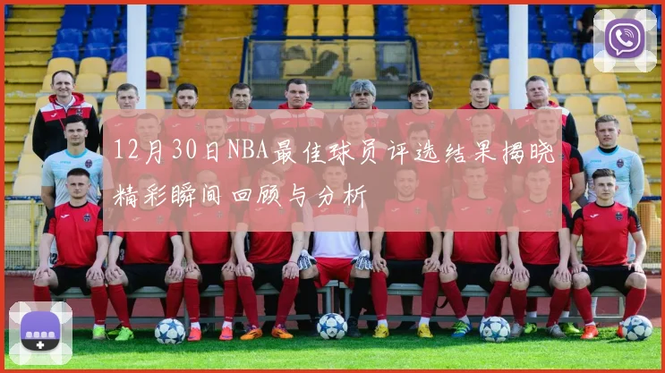 12月30日NBA最佳球员评选结果揭晓精彩瞬间回顾与分析