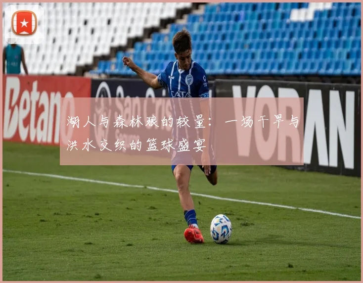 湖人与森林狼的较量：一场干旱与洪水交织的篮球盛宴