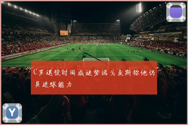 C罗退役时间成谜努诺戈麦斯称他仍具进球能力