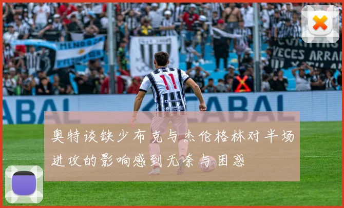 奥特谈缺少布克与杰伦格林对半场进攻的影响感到无奈与困惑