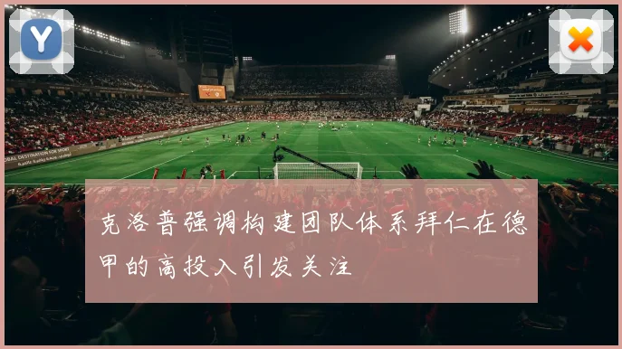克洛普强调构建团队体系拜仁在德甲的高投入引发关注