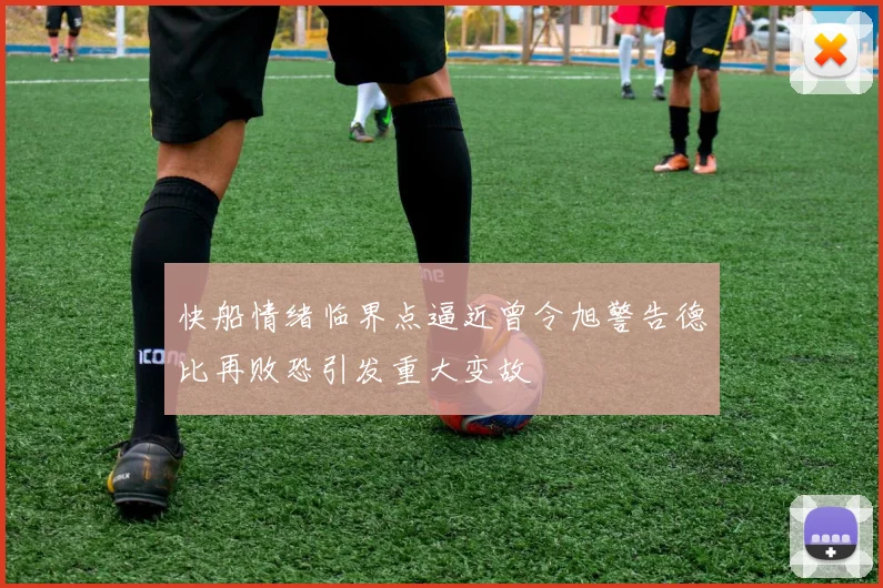 快船情绪临界点逼近曾令旭警告德比再败恐引发重大变故
