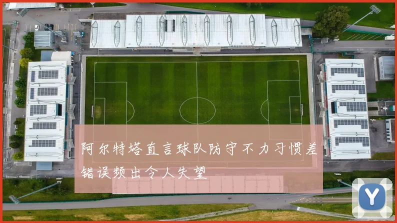 阿尔特塔直言球队防守不力习惯差错误频出令人失望