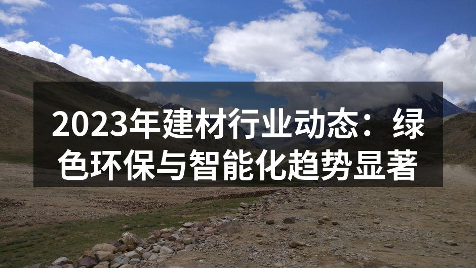 2023年建材行业动态：绿色环保与智能化趋势显著