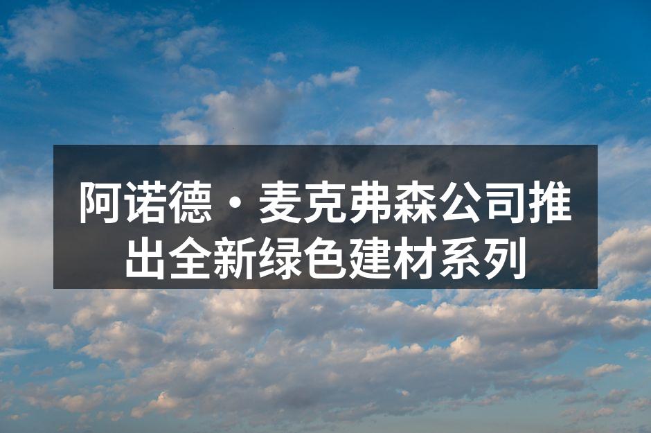 阿诺德·麦克弗森公司推出全新绿色建材系列