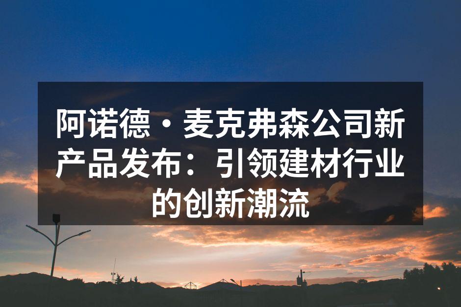 阿诺德·麦克弗森公司新产品发布：引领建材行业的创新潮流